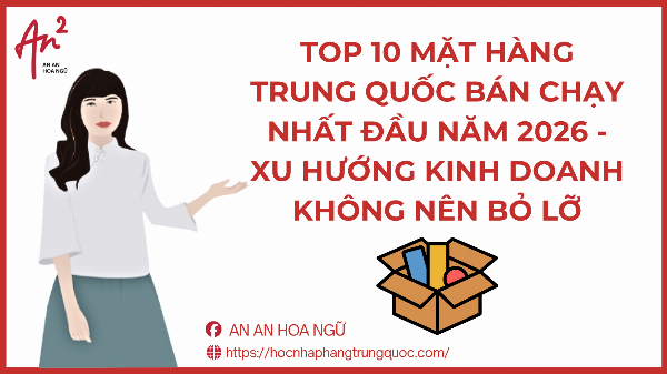 TOP 10 MẶT HÀNG TRUNG QUỐC BÁN CHẠY NHẤT ĐẦU NĂM 2026 - XU HƯỚNG KINH DOANH KHÔNG NÊN BỎ LỠ