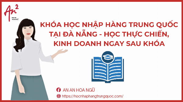 KHÓA HỌC NHẬP HÀNG TRUNG QUỐC TẠI ĐÀ NẴNG - HỌC THỰC CHIẾN, KINH DOANH NGAY SAU KHÓA