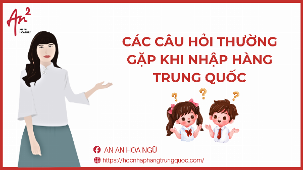 CÁC CÂU HỎI THƯỜNG GẶP VỀ KHÓA HỌC NHẬP HÀNG TRUNG QUỐC